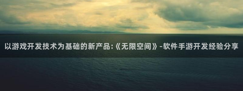 汇丰娱乐预测群号：以游戏开发技术为基础的新产品:《无限空间》