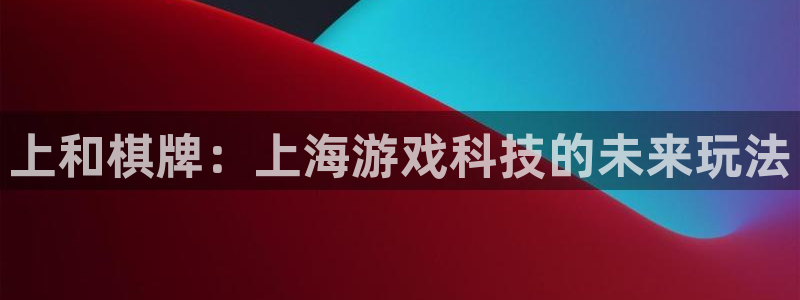 汇丰娱乐老版本的使用方法及注意事项：上和棋牌：上海游戏科技的