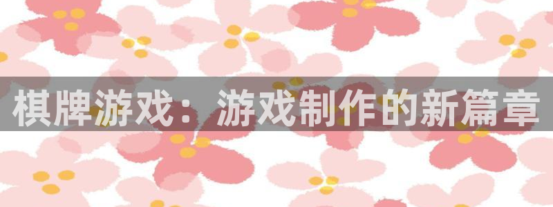 汇丰娱乐论坛预测：棋牌游戏：游戏制作的新篇章