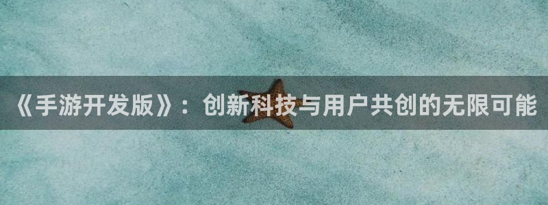 汇丰娱乐开奖预测：《手游开发版》：创新科技与用户共创的无限可