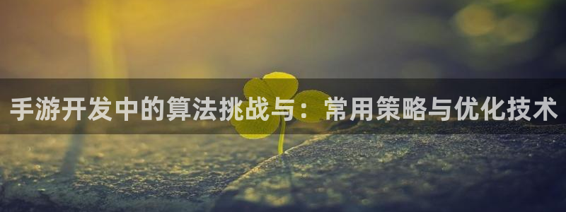 汇丰娱乐网页开不了怎么回事：手游开发中的算法挑战与：常用策略