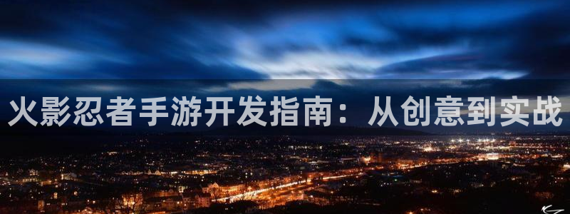 汇丰娱乐高手论坛最简单方法：火影忍者手游开发指南：从创意到实