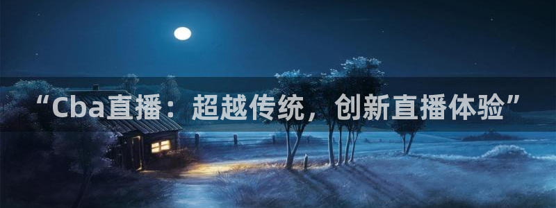 足球视频直播免费小九：“Cba直播：超越传统，创新直播体验”