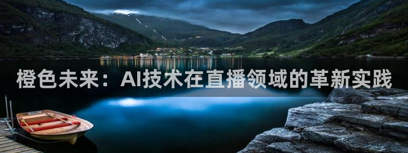 小九足球直播在线观看高清：橙色未来：AI技术在直播领域的革新实践