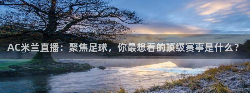 小九足球直播免费观看：AC米兰直播：聚焦足球，你最想看的顶级赛事是什么？